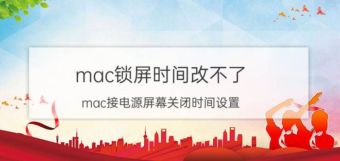 mac锁屏时间改不了 mac接电源屏幕关闭时间设置？